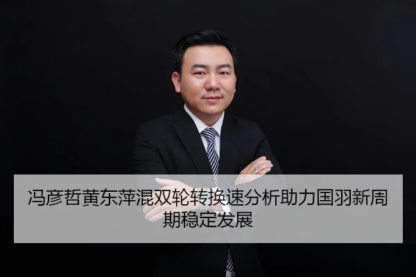 冯彦哲黄东萍混双轮转换速分析助力国羽新周期稳定发展