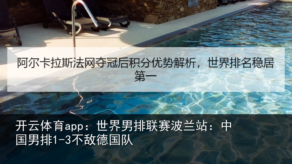开云体育app:世界男排联赛波兰站:中国男排1-3不敌德国队