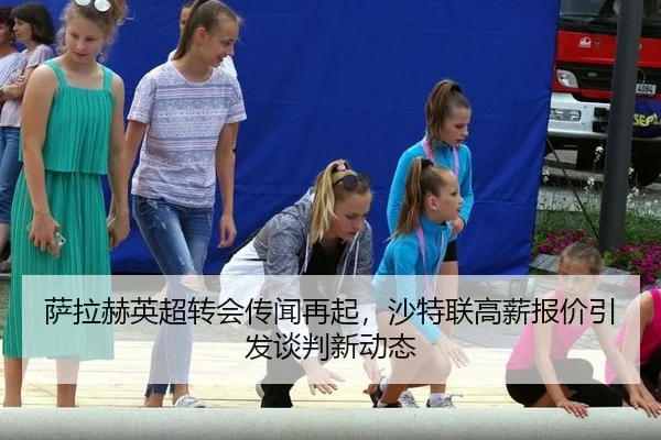 萨拉赫英超转会传闻再起，沙特联高薪报价引发谈判新动态