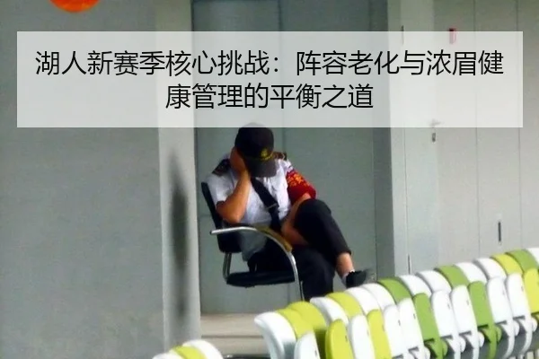 湖人新赛季核心挑战：阵容老化与浓眉健康管理的平衡之道