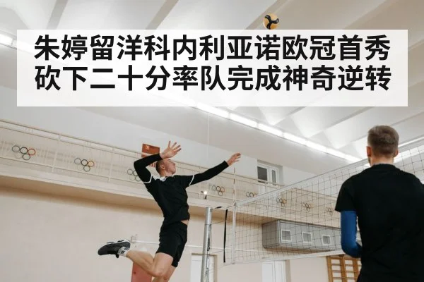 朱婷留洋科内利亚诺欧冠首秀砍下二十分率队完成神奇逆转