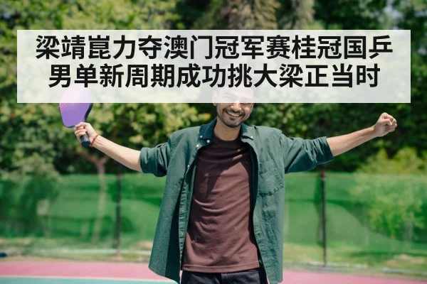 梁靖崑力夺澳门冠军赛桂冠国乒男单新周期成功挑大梁正当时