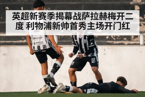 英超新赛季揭幕战萨拉赫梅开二度 利物浦新帅首秀主场开门红