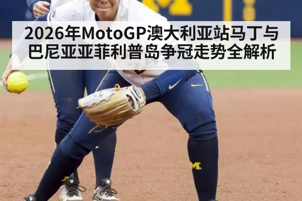 2026年MotoGP澳大利亚站马丁与巴尼亚亚菲利普岛争冠走势全解析
